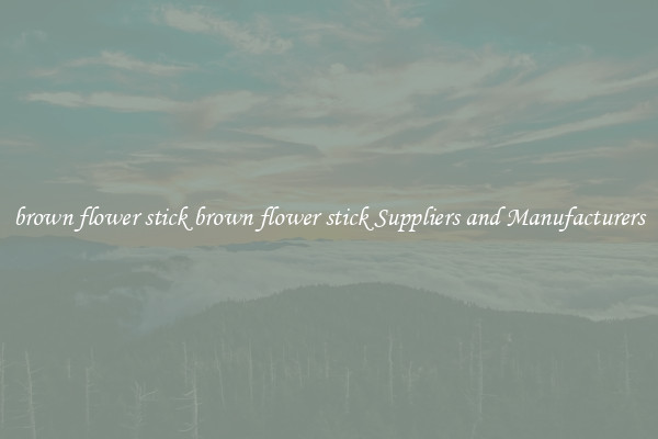 brown flower stick brown flower stick Suppliers and Manufacturers
