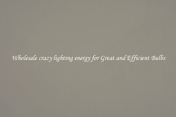 Wholesale crazy lighting energy for Great and Efficient Bulbs
