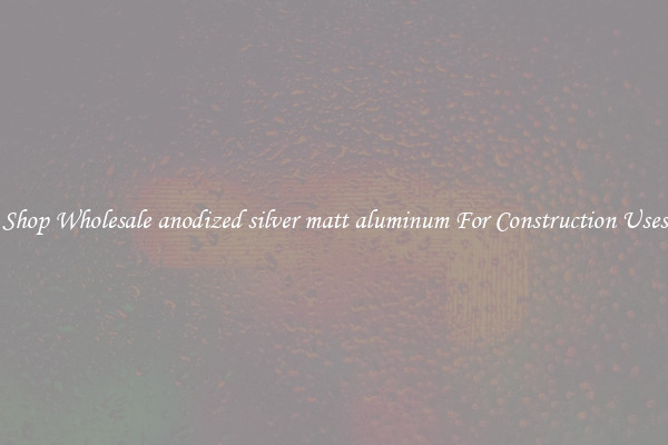 Shop Wholesale anodized silver matt aluminum For Construction Uses
