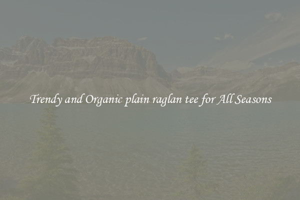 Trendy and Organic plain raglan tee for All Seasons
