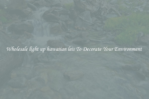 Wholesale light up hawaiian leis To Decorate Your Environment 