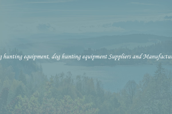 dog hunting equipment, dog hunting equipment Suppliers and Manufacturers