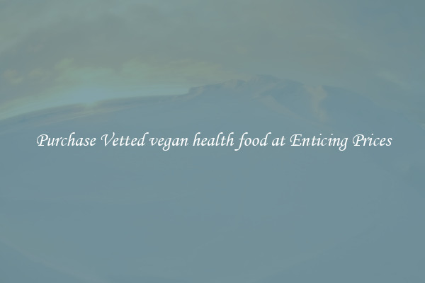 Purchase Vetted vegan health food at Enticing Prices