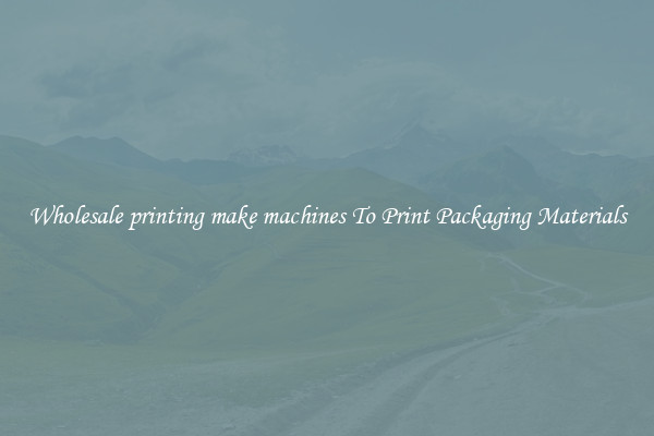 Wholesale printing make machines To Print Packaging Materials