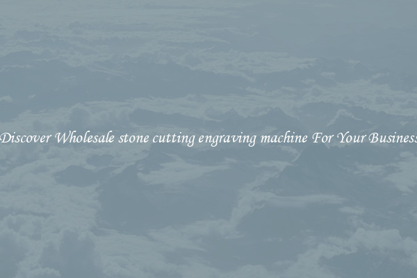 Discover Wholesale stone cutting engraving machine For Your Business