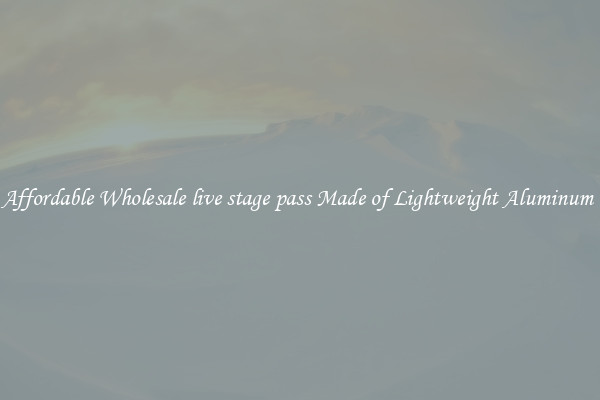 Affordable Wholesale live stage pass Made of Lightweight Aluminum 