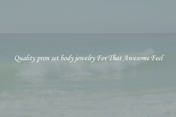 Quality pron set body jewelry For That Awesome Feel