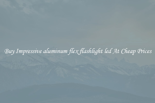 Buy Impressive aluminum flex flashlight led At Cheap Prices