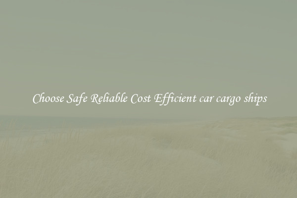 Choose Safe Reliable Cost Efficient car cargo ships