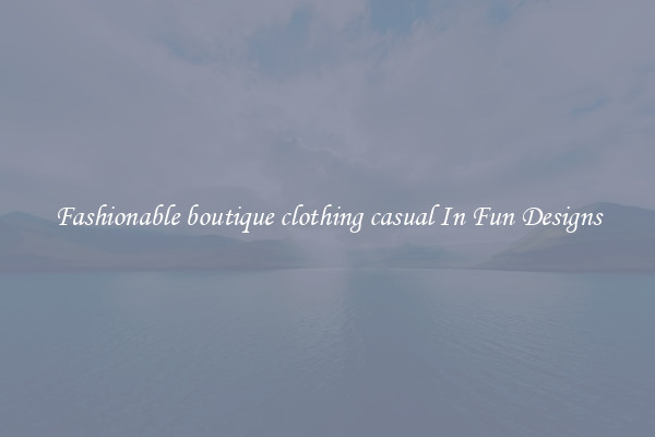 Fashionable boutique clothing casual In Fun Designs