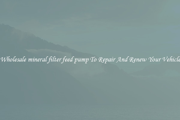 Wholesale mineral filter feed pump To Repair And Renew Your Vehicle