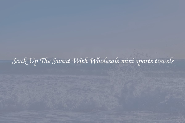 Soak Up The Sweat With Wholesale mini sports towels