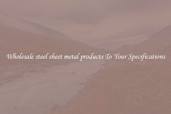 Wholesale steel sheet metal products To Your Specifications