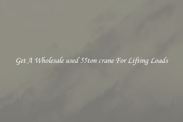 Get A Wholesale used 55ton crane For Lifting Loads