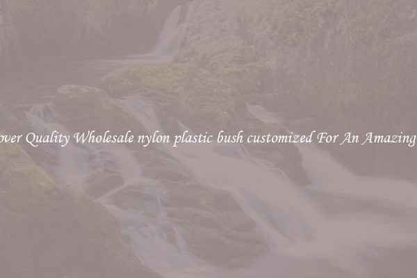 Discover Quality Wholesale nylon plastic bush customized For An Amazing Price