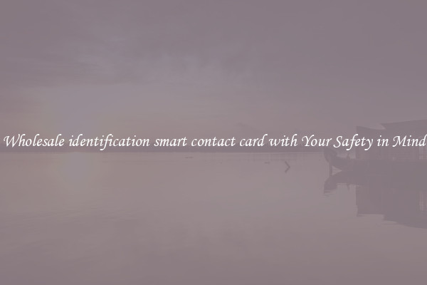 Wholesale identification smart contact card with Your Safety in Mind