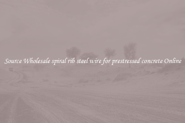 Source Wholesale spiral rib steel wire for prestressed concrete Online
