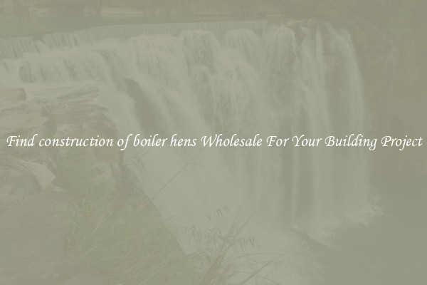 Find construction of boiler hens Wholesale For Your Building Project