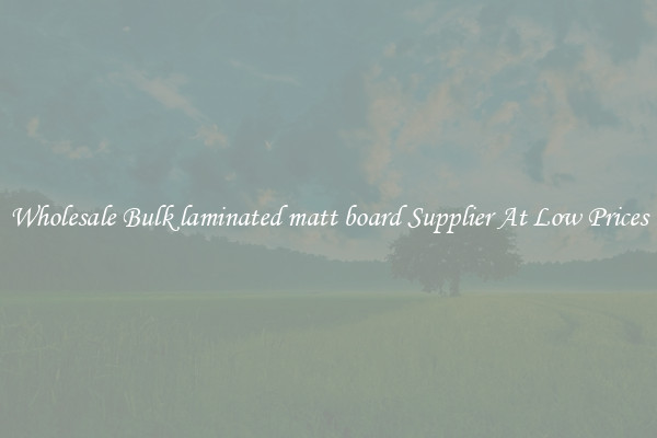 Wholesale Bulk laminated matt board Supplier At Low Prices
