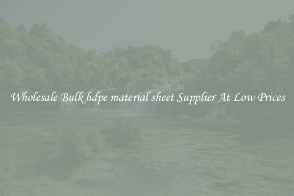 Wholesale Bulk hdpe material sheet Supplier At Low Prices