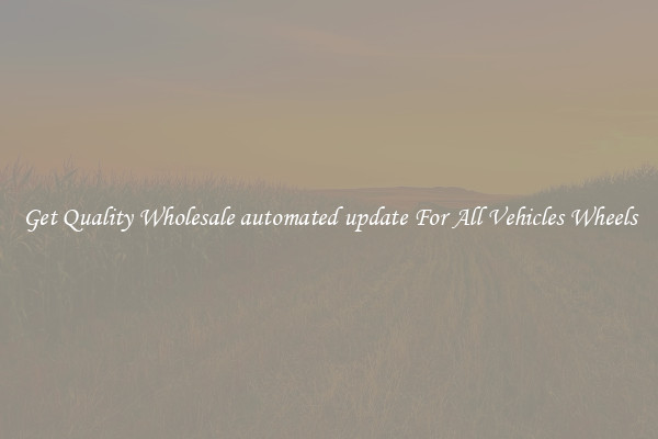 Get Quality Wholesale automated update For All Vehicles Wheels