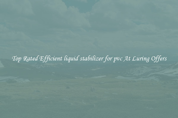 Top Rated Efficient liquid stabilizer for pvc At Luring Offers