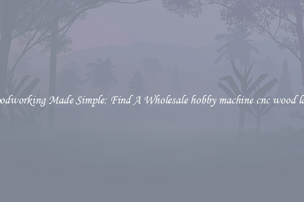 Woodworking Made Simple: Find A Wholesale hobby machine cnc wood lathe