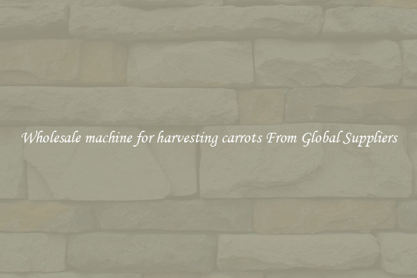 Wholesale machine for harvesting carrots From Global Suppliers