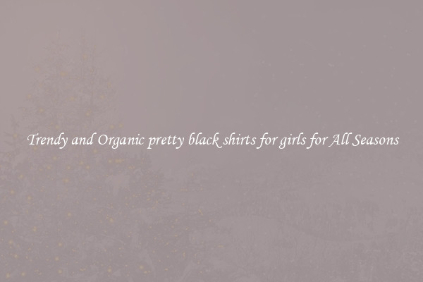 Trendy and Organic pretty black shirts for girls for All Seasons