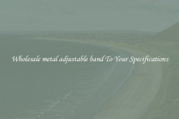 Wholesale metal adjustable band To Your Specifications