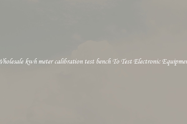 Wholesale kwh meter calibration test bench To Test Electronic Equipment