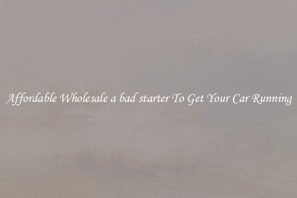 Affordable Wholesale a bad starter To Get Your Car Running