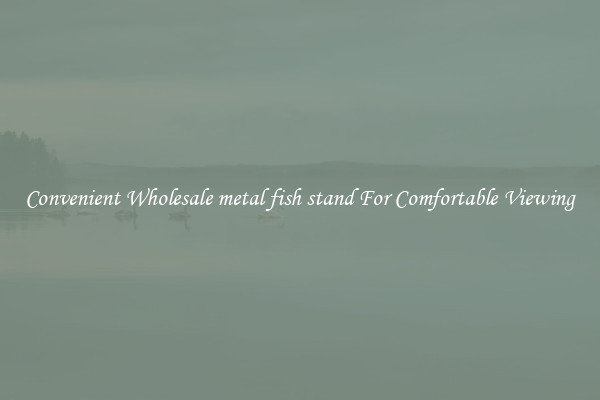 Convenient Wholesale metal fish stand For Comfortable Viewing