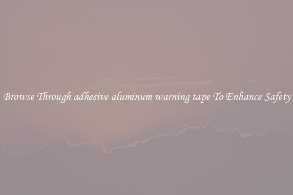 Browse Through adhesive aluminum warning tape To Enhance Safety