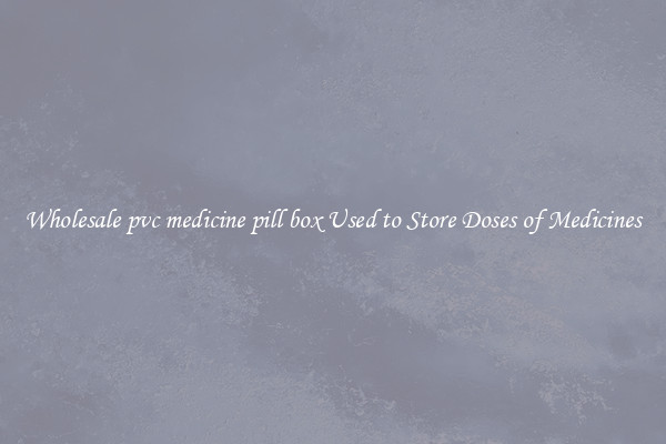 Wholesale pvc medicine pill box Used to Store Doses of Medicines